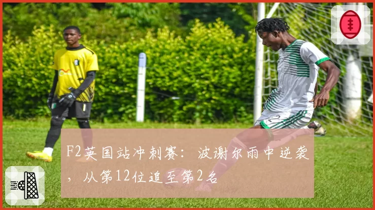 F2英国站冲刺赛：波谢尔雨中逆袭，从第12位追至第2名