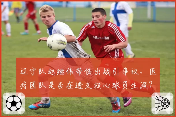 辽宁队赵继伟带伤出战引争议，医疗团队是否在透支核心球员生涯？