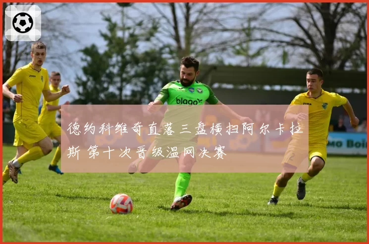 德约科维奇直落三盘横扫阿尔卡拉斯 第十次晋级温网决赛