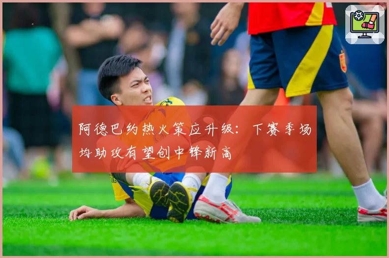 阿德巴约热火策应升级:下赛季场均助攻有望创中锋新高
