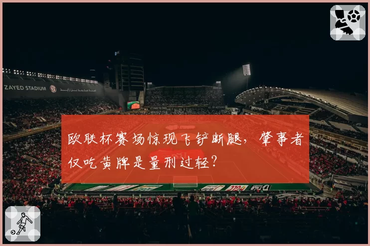 欧联杯赛场惊现飞铲断腿,肇事者仅吃黄牌是量刑过轻?