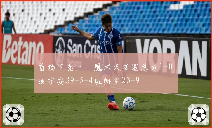 首场下克上！魔术灭活塞总分1-0 坎宁安39+5+4班凯罗23+9