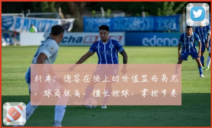 科库：德容在场上的价值显而易见，球商极高、擅长控球、掌控节奏