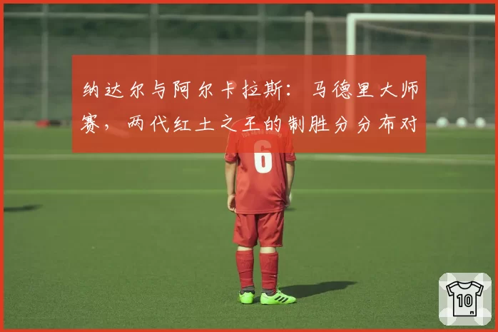 纳达尔与阿尔卡拉斯：马德里大师赛，两代红土之王的制胜分分布对比