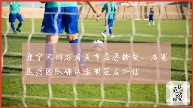 康宁汉姆右肩关节盂唇撕裂，活塞医疗团队确认全明星后评估
