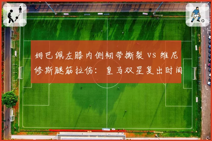 姆巴佩左膝内侧韧带撕裂 vs 维尼修斯腿筋拉伤：皇马双星复出时间对垒