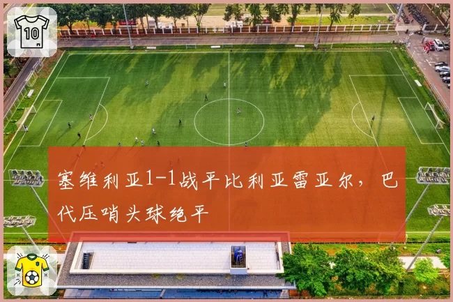 塞维利亚1-1战平比利亚雷亚尔,巴代压哨头球绝平