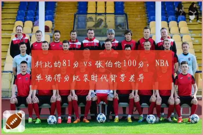 科比的81分 vs 张伯伦100分，NBA单场得分纪录时代背景差异