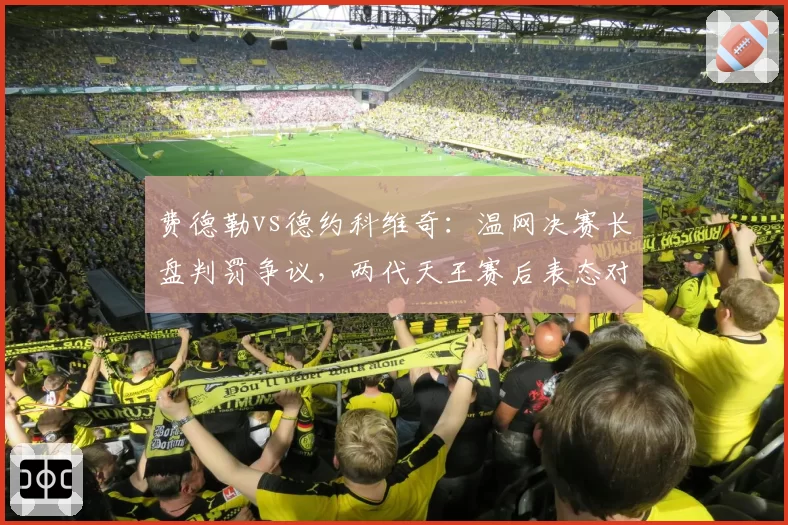 费德勒vs德约科维奇:温网决赛长盘判罚争议,两代天王赛后表态对比鲜明