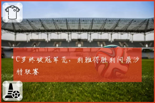 C罗终破冠军荒，利雅得胜利问鼎沙特联赛